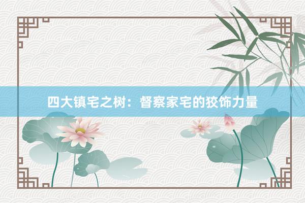 四大镇宅之树：督察家宅的狡饰力量
