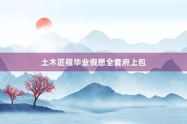土木匠程毕业假想全套府上包