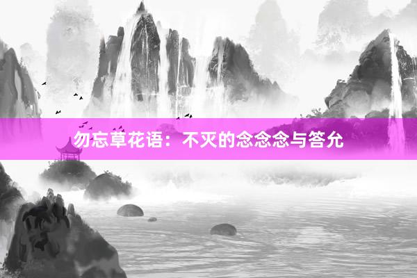 勿忘草花语:不灭的念念念与答允