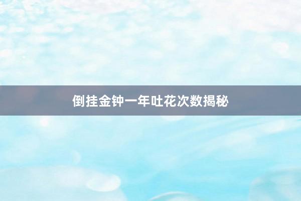 倒挂金钟一年吐花次数揭秘