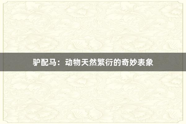 驴配马：动物天然繁衍的奇妙表象