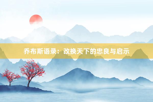 乔布斯语录:改换天下的忠良与启示